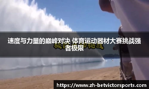 速度与力量的巅峰对决 体育运动器材大赛挑战强者极限