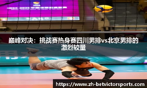 巅峰对决：挑战赛热身赛四川男排vs北京男排的激烈较量