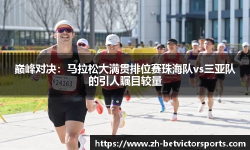 巅峰对决：马拉松大满贯排位赛珠海队vs三亚队的引人瞩目较量