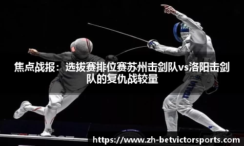 焦点战报：选拔赛排位赛苏州击剑队vs洛阳击剑队的复仇战较量