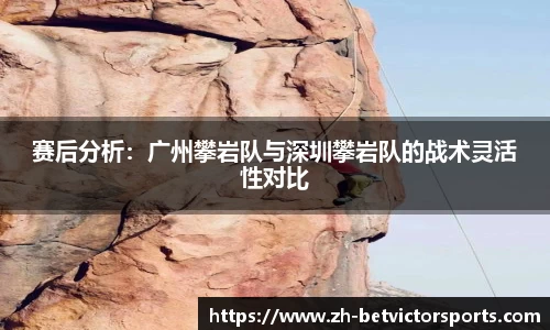 赛后分析：广州攀岩队与深圳攀岩队的战术灵活性对比
