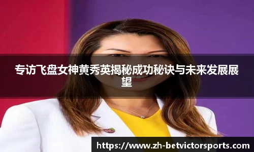 专访飞盘女神黄秀英揭秘成功秘诀与未来发展展望