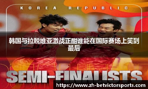 韩国与拉脱维亚激战正酣谁能在国际赛场上笑到最后